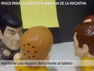 Mantener una reunión diaria frente al tablero
Imagen bajo licencia Creative Commons: flickr.com/photos/jeveaux
PASOS PARA LA PUESTA EN MARCHA DE LA INICIATIVA
 