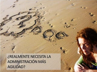 ¿REALMENTE NECESITA LA
ADMINISTRACIÓN MÁS
AGILIDAD?
Imagen bajo licencia Creative Commons: flickr.com/photos/jcmejiaacera
 