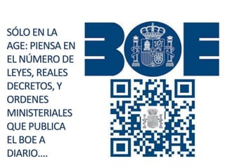 SÓLO EN LA
AGE: PIENSA EN
EL NÚMERO DE
LEYES, REALES
DECRETOS, Y
ORDENES
MINISTERIALES
QUE PUBLICA
EL BOE A
DIARIO….
 