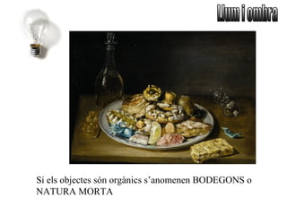 Si els objectes són orgànics s’anomenen BODEGONS o
NATURA MORTA
 