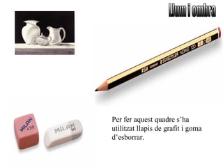 Per fer aquest quadre s’ha
utilitzat llapis de grafit i goma
d’esborrar.
 