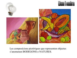 Les composicions pictóriques que representen objectes
s’anomenen BODEGONS o NATURES.
 
