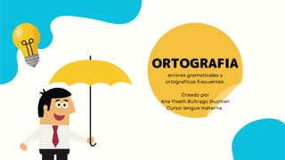 ORTOGRAFIA
errores gramaticales y
ortograficos frecuentes
Creado por
Ana Yiseth Buitrago Guzman
Curso: lengua materna
 