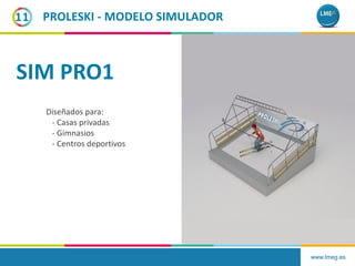 www.lmeg.es
11 PROLESKI - MODELO SIMULADOR
Diseñados para:
- Casas privadas
- Gimnasios
- Centros deportivos
SIM PRO1
 