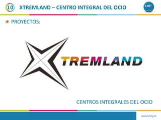 10
PROYECTOS:
CENTROS INTEGRALES DEL OCIO
www.lmeg.es
XTREMLAND – CENTRO INTEGRAL DEL OCIO
 