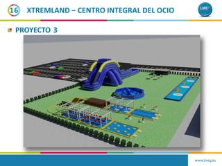 16
PROYECTO 3
www.lmeg.es
XTREMLAND – CENTRO INTEGRAL DEL OCIO
 