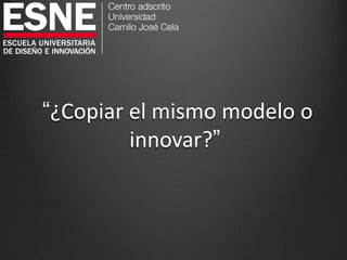 “¿Copiar el mismo modelo o
innovar?”
 