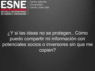 ¿Y si las ideas no se protegen.. Cómo
puedo compartir mi información con
potenciales socios o inversores sin que me
copien?
 