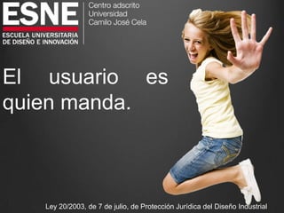 El usuario es
quien manda.
Ley 20/2003, de 7 de julio, de Protección Jurídica del Diseño Industrial
 