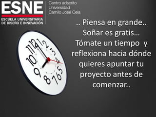 .. Piensa en grande..
Soñar es gratis…
Tómate un tiempo y
reflexiona hacia dónde
quieres apuntar tu
proyecto antes de
comenzar..
 