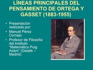 LÍNEAS PRINCIPALES DEL PENSAMIENTO DE ORTEGA Y GASSET (1883-1955)   ,[object Object],[object Object],[object Object]