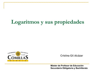 Logaritmos y sus propiedades Cristina Gil Alcázar Máster de Profesor de Educación Secundaria Obligatoria y Bachillerato 