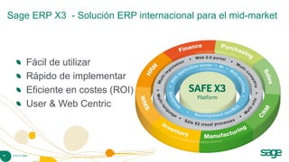 Sage ERP X3 - Solución ERP internacional para el mid-market



                Fácil de utilizar
                Rápido de implementar
                Eficiente en costes (ROI)
                User & Web Centric




14    © 2010 Sage
 