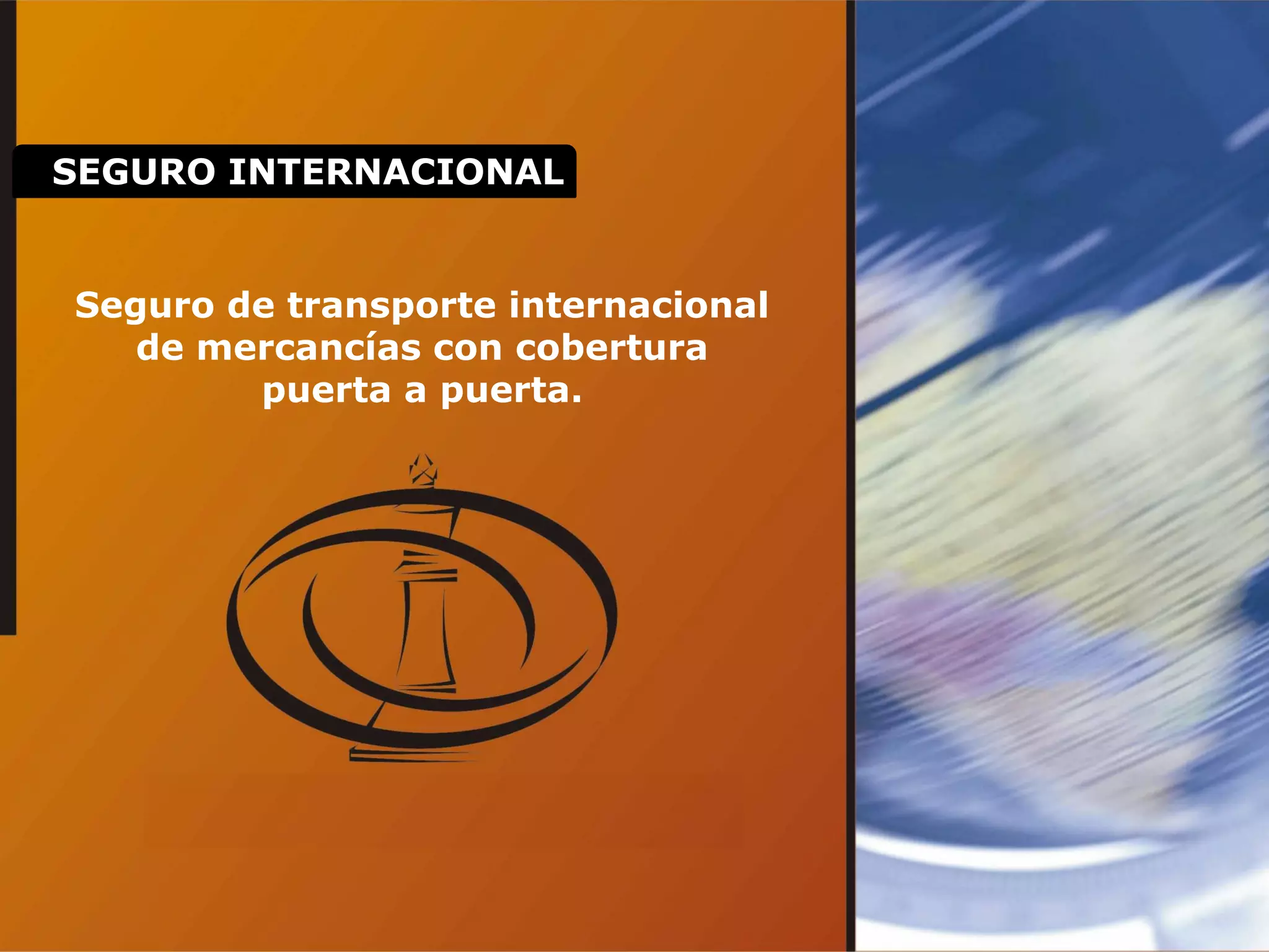 Seguro de transporte internacional
de mercancías con cobertura
puerta a puerta.
SEGURO INTERNACIONAL
 