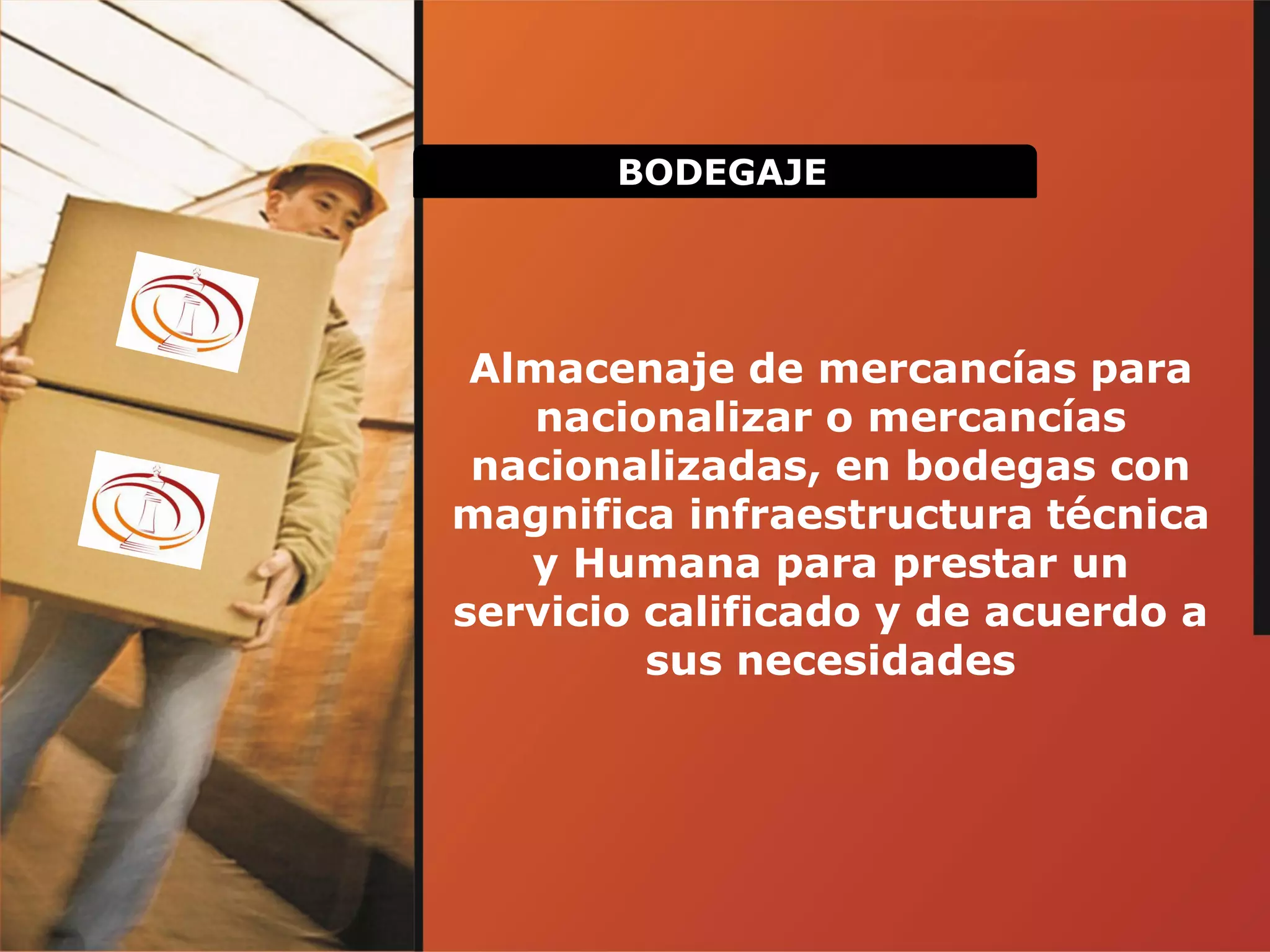 BODEGAJE
Almacenaje de mercancías para
nacionalizar o mercancías
nacionalizadas, en bodegas con
magnifica infraestructura técnica
y Humana para prestar un
servicio calificado y de acuerdo a
sus necesidades
 
