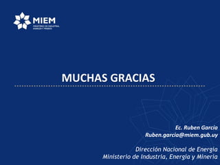 Dirección Nacional de Energía
Ministerio de Industria, Energía y Minería
MUCHAS GRACIAS
Ec. Ruben García
Ruben.garcia@miem.gub.uy
 