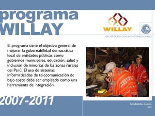 El programa tiene el objetivo general de mejorar la gobernabilidad democrática local de entidades públicas como gobiernos municipales, educación, salud y inclusión de minorías de las zonas rurales del Perú. El uso de sistemas informatizados de telecomunicación de bajo costo debe ser empleado como una herramienta de integración.  