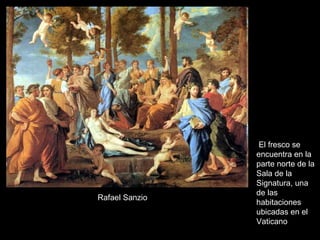 Rafael Sanzio .  El fresco se encuentra en la parte norte de la Sala de la Signatura, una de las habitaciones ubicadas en el Vaticano   