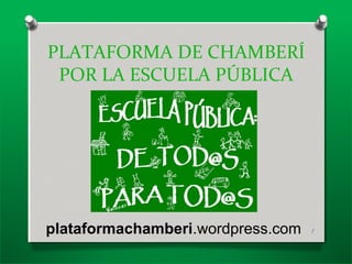 PLATAFORMA DE CHAMBERÍ
POR LA ESCUELA PÚBLICA
plataformachamberi.wordpress.com 1
 