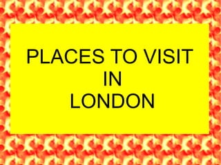 PLACES TO VISIT  IN  LONDON 