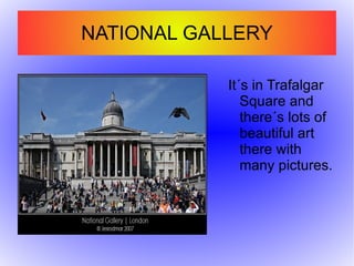 TRAFALGAR SQUARE It´s a big square with Nelson´s column and his statue on it. 