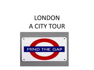 LONDON
A CITY TOUR
 