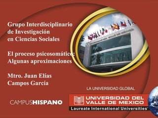 Grupo Interdisciplinario de Investigación en Ciencias Sociales El proceso psicosomático: Algunas aproximaciones Mtro. Juan Elías Campos García 