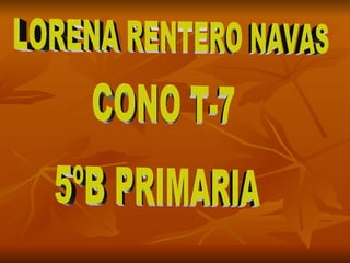 LORENA RENTERO NAVAS CONO T-7 5ºB PRIMARIA 