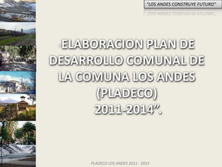 “ELABORACION PLAN DE DESARROLLO COMUNAL DE LA COMUNA LOS ANDES (PLADECO)  2011-2014”. 