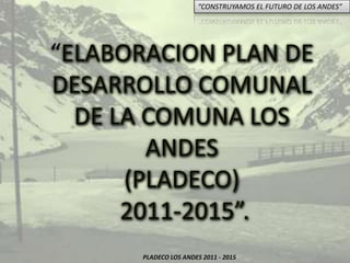 “ELABORACION PLAN DE DESARROLLO COMUNAL DE LA COMUNA LOS ANDES (PLADECO) 2011-2015”. 