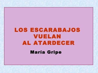 LOS ESCARABAJOS  VUELAN  AL ATARDECER María Gripe 