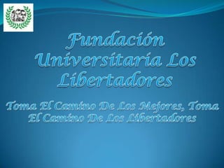 Fundación Universitaria Los Libertadores Toma El Camino De Los Mejores, Toma El Camino De Los Libertadores 