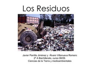 Los Residuos Javier Parrilla Jiménez y  Álvaro Villanueva Romero 2º A Bachillerato, curso 08/09. Ciencias de la Tierra y medioambientales 