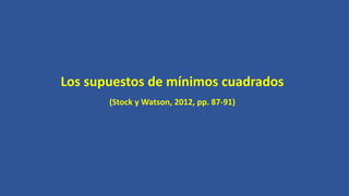 Los supuestos de mínimos cuadrados
(Stock y Watson, 2012, pp. 87-91)
 