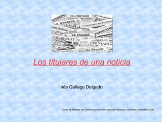 Inés Gallego Delgado Curso de Medios de Comunicación como recurso didáctico. Octubre-Diciembre 2009 Los titulares de una noticia 
