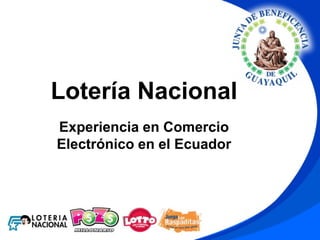 Lotería Nacional
Experiencia en Comercio
Electrónico en el Ecuador
 