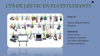 Grup 15
Tutora: Begoña Nafría
Escalera

Membres:
Anna Fortea
Estefania Jorquera
Ana María Rodríguez
Enrique Lafuente

 