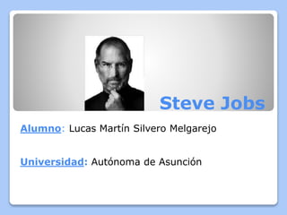 Steve Jobs
Alumno: Lucas Martín Silvero Melgarejo
Universidad: Autónoma de Asunción
 