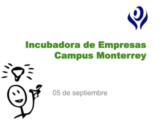 Incubadora de Empresas
     Campus Monterrey



    05 de septiembre
 