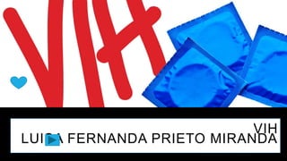VIH
LUISA FERNANDA PRIETO MIRANDA
4/26/2017 LUISA FERNANDA PRIETO MIRANDA
 