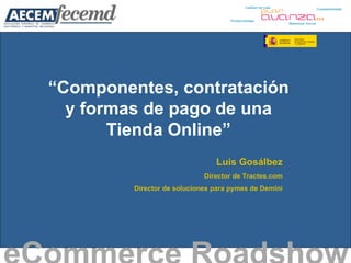 “ Componentes, contratación y formas de pago de una Tienda Online” eCommerce Roadshow   Luis Gosálbez Director de Tractes.com Director de soluciones para pymes de Demini 