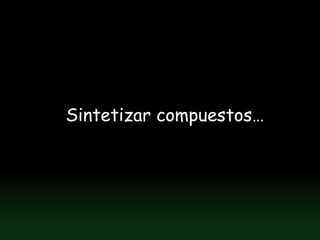 Sintetizar compuestos…
 