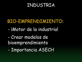 INDUSTRIA


BIO-EMPRENDIMIENTO:
- ¡Motor de la industria!
- Crear modelos de
bioemprendimiento
- Importancia ASECH
 