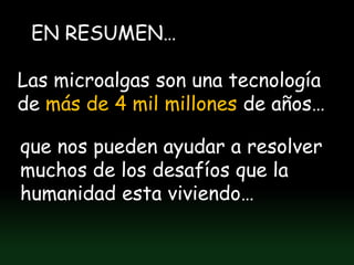 EN RESUMEN…

Las microalgas son una tecnología
de más de 4 mil millones de años…

que nos pueden ayudar a resolver
muchos de los desafíos que la
humanidad esta viviendo…
 