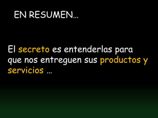 EN RESUMEN…


El secreto es entenderlas para
que nos entreguen sus productos y
servicios …
 