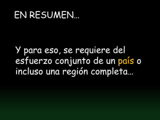 EN RESUMEN…


Y para eso, se requiere del
esfuerzo conjunto de un país o
incluso una región completa…
 