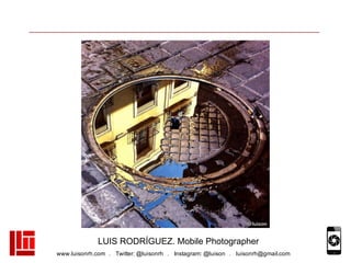 www.luisonrh.com . Twitter: @luisonrh . Instagram: @luison . luisonrh@gmail.com
LUIS RODRÍGUEZ. Mobile Photographer
 