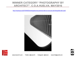 www.luisonrh.com . Twitter: @luisonrh . Instagram: @luison . luisonrh@gmail.com
WINNER CATEGORY “PHOTOGRAPHY BY
ARCHITECT”...