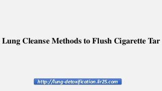 http://lung-detoxification.lir25.com
Lung Cleanse Methods to Flush Cigarette Tar
 