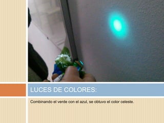 Combinando el verde con el azul, se obtuvo el color celeste.
LUCES DE COLORES:
 